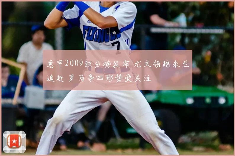 意甲2009积分榜发布 尤文领跑米兰追赶 罗马争四形势受关注