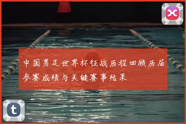 中国男足世界杯征战历程回顾历届参赛成绩与关键赛事结果