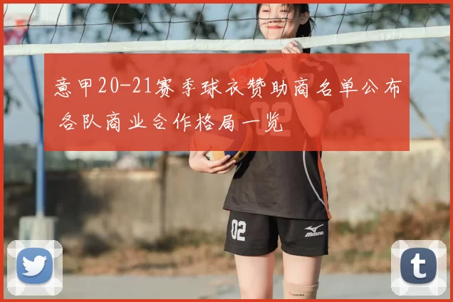 意甲20-21赛季球衣赞助商名单公布 各队商业合作格局一览