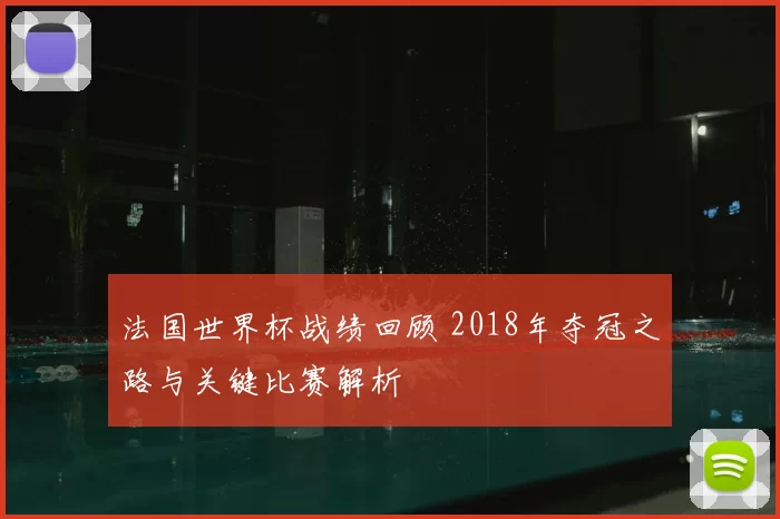 法国世界杯战绩回顾 2018年夺冠之路与关键比赛解析