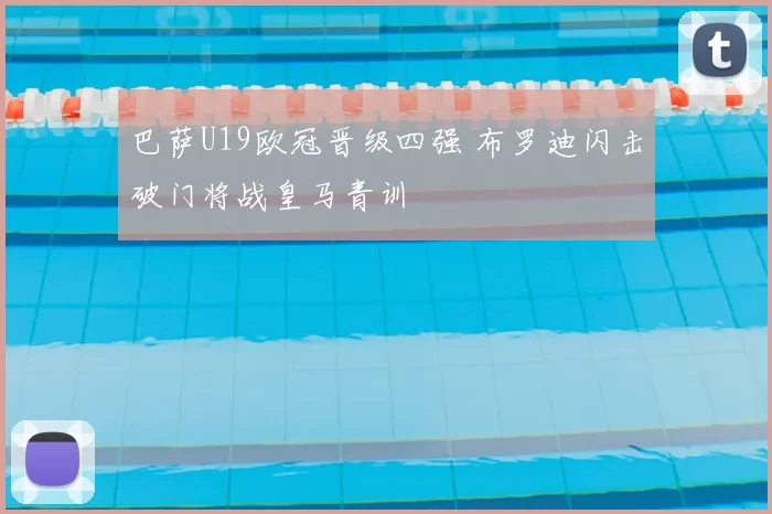 巴萨U19欧冠晋级四强 布罗迪闪击破门将战皇马青训
