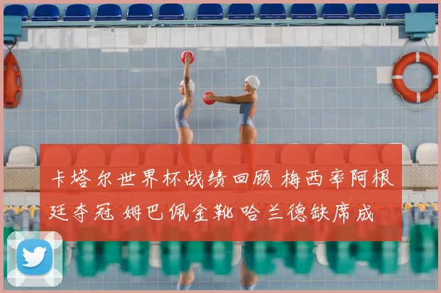 卡塔尔世界杯战绩回顾 梅西率阿根廷夺冠 姆巴佩金靴 哈兰德缺席成遗憾