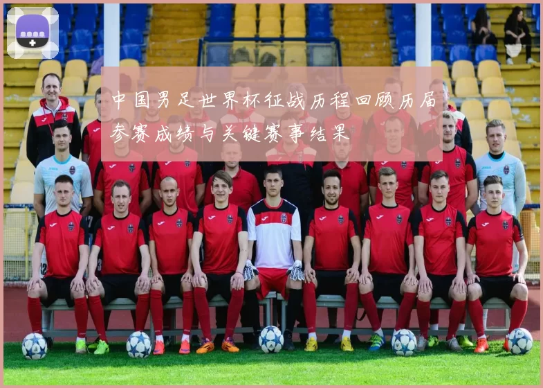 中国男足世界杯征战历程回顾历届参赛成绩与关键赛事结果