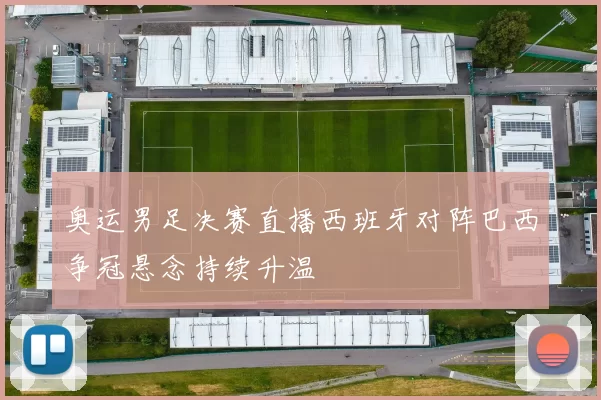奥运男足决赛直播西班牙对阵巴西争冠悬念持续升温