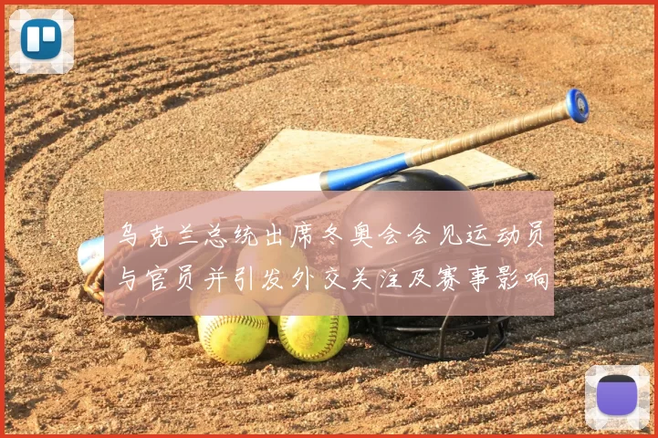 乌克兰总统出席冬奥会会见运动员与官员并引发外交关注及赛事影响