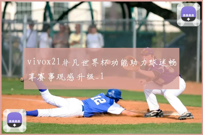 vivox21非凡世界杯功能助力球迷畅享赛事观感升级_1