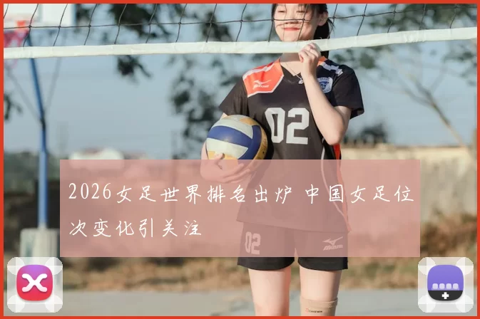 2026女足世界排名出炉 中国女足位次变化引关注