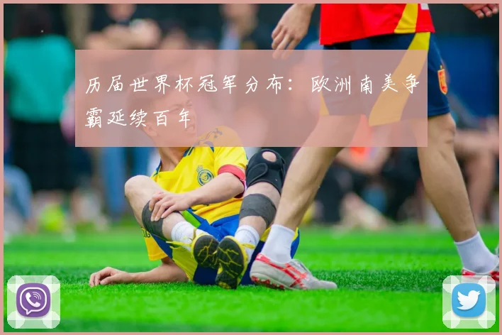 历届世界杯冠军分布:欧洲南美争霸延续百年
