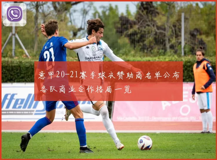 意甲20-21赛季球衣赞助商名单公布 各队商业合作格局一览