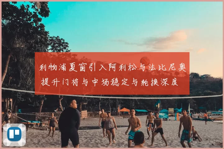 利物浦夏窗引入阿利松与法比尼奥 提升门将与中场稳定与轮换深度