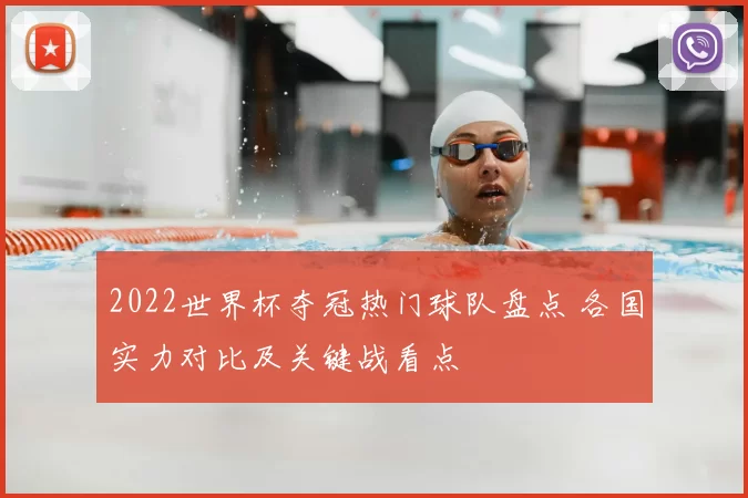 2022世界杯夺冠热门球队盘点 各国实力对比及关键战看点