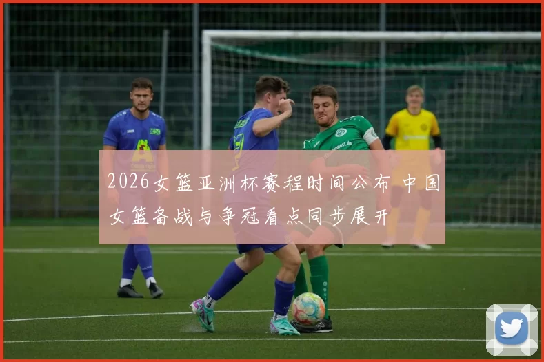 2026女篮亚洲杯赛程时间公布 中国女篮备战与争冠看点同步展开