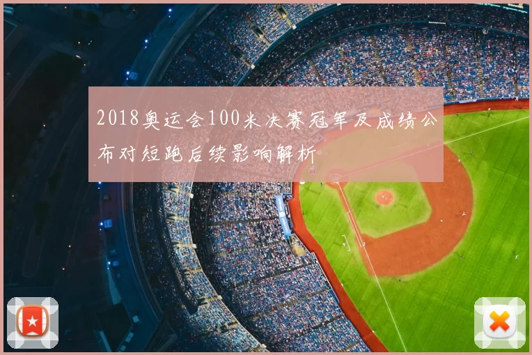 2018奥运会100米决赛冠军及成绩公布对短跑后续影响解析