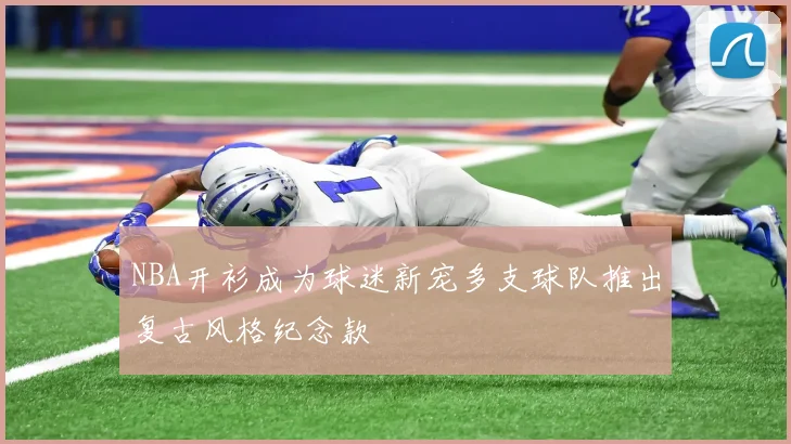 NBA开衫成为球迷新宠多支球队推出复古风格纪念款