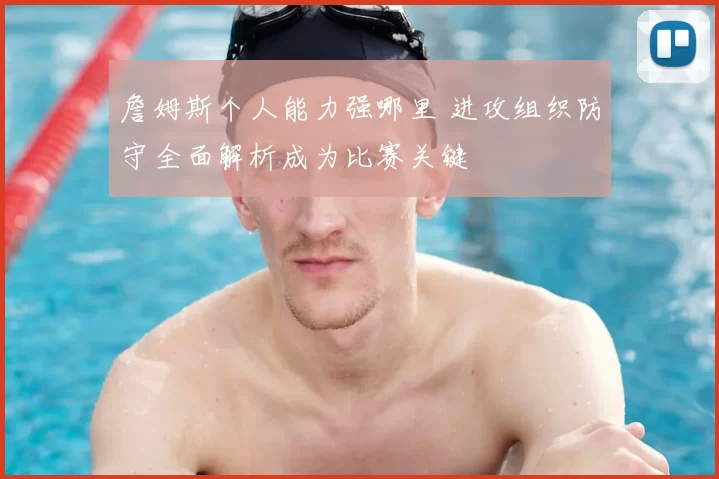 詹姆斯个人能力强哪里 进攻组织防守全面解析成为比赛关键