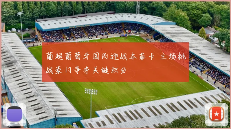 葡超葡萄牙国民迎战本菲卡 主场挑战豪门争夺关键积分