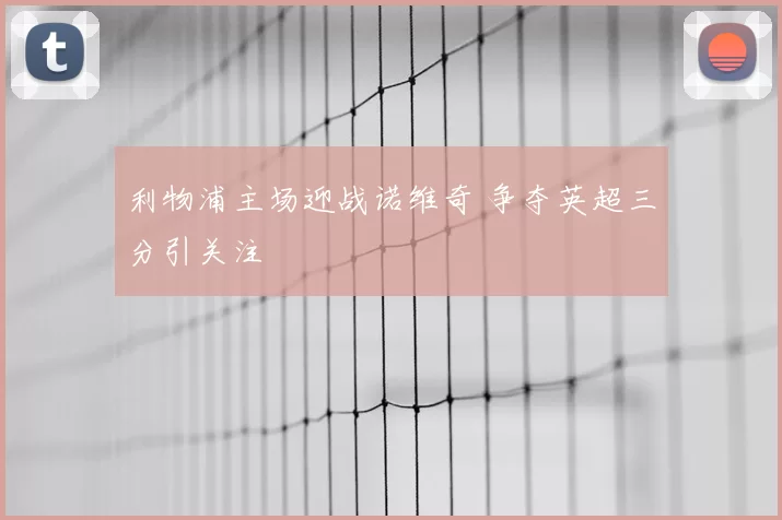利物浦主场迎战诺维奇 争夺英超三分引关注