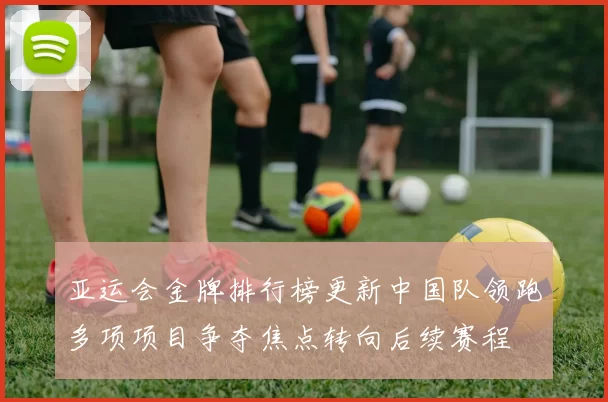 亚运会金牌排行榜更新中国队领跑多项项目争夺焦点转向后续赛程