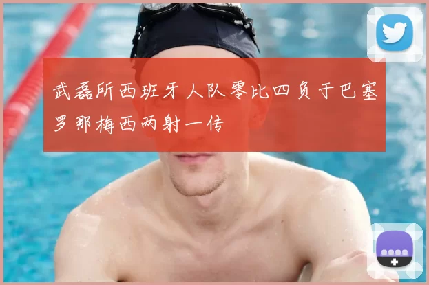武磊所西班牙人队零比四负于巴塞罗那梅西两射一传