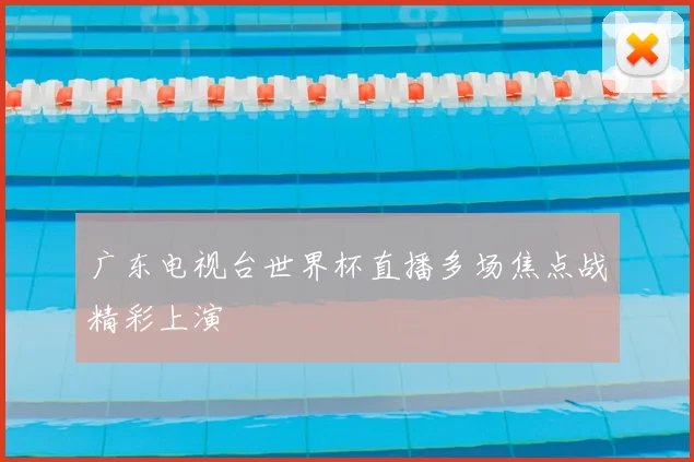 广东电视台世界杯直播多场焦点战精彩上演
