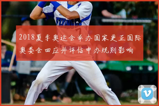 2018夏季奥运会举办国家更正国际奥委会回应并评估申办规则影响