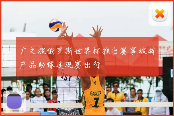 广之旅俄罗斯世界杯推出赛事旅游产品助球迷观赛出行