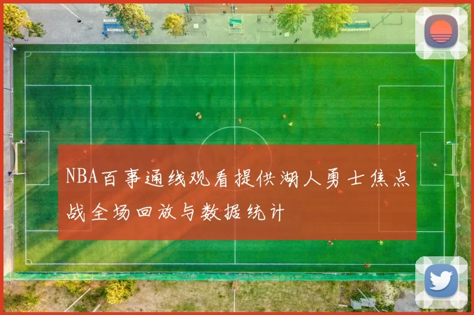 NBA百事通线观看提供湖人勇士焦点战全场回放与数据统计