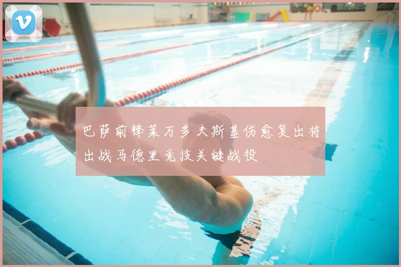 巴萨前锋莱万多夫斯基伤愈复出将出战马德里竞技关键战役