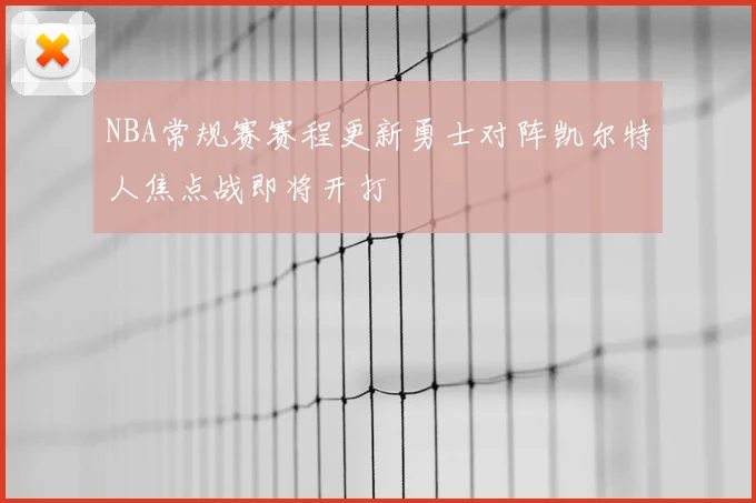 NBA常规赛赛程更新勇士对阵凯尔特人焦点战即将开打