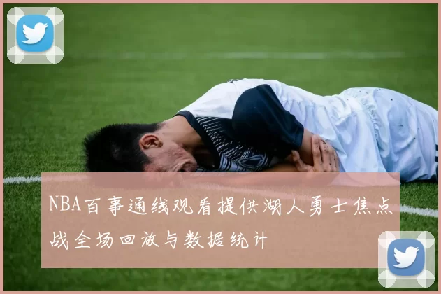 NBA百事通线观看提供湖人勇士焦点战全场回放与数据统计