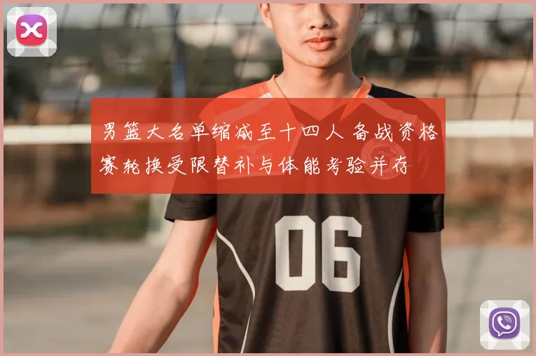 男篮大名单缩减至十四人 备战资格赛轮换受限替补与体能考验并存