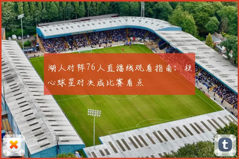 湖人对阵76人直播线观看指南：核心球星对决成比赛看点