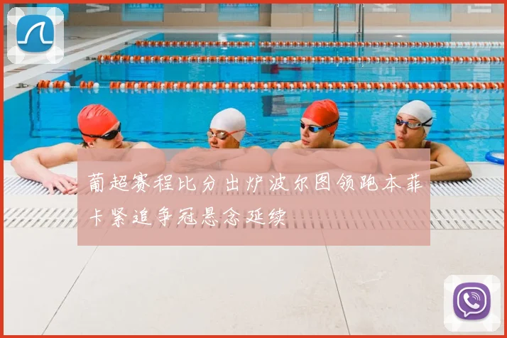 葡超赛程比分出炉波尔图领跑本菲卡紧追争冠悬念延续