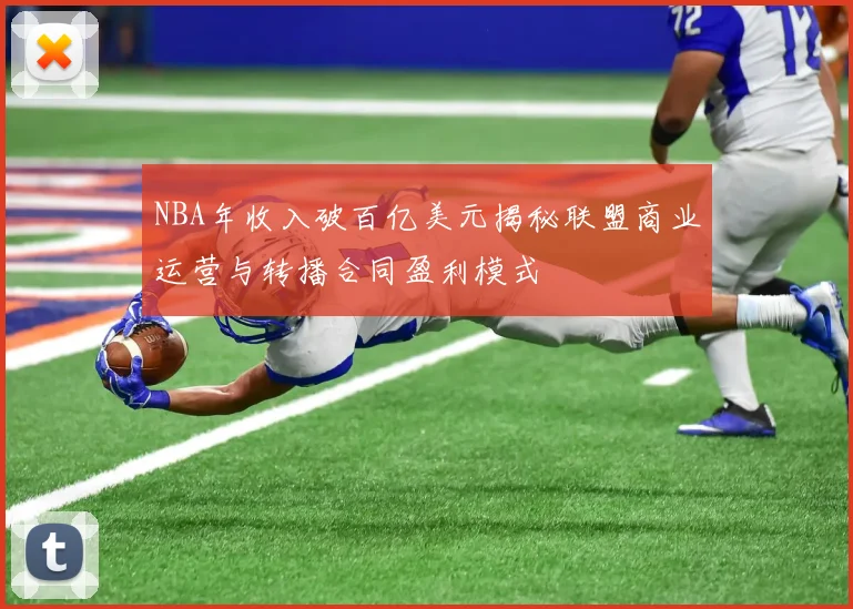 NBA年收入破百亿美元揭秘联盟商业运营与转播合同盈利模式
