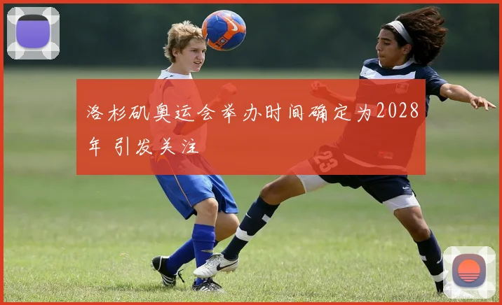 洛杉矶奥运会举办时间确定为2028年 引发关注