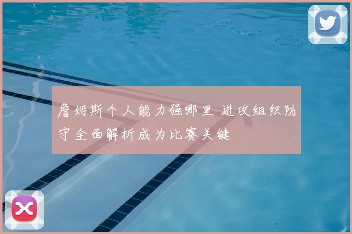 詹姆斯个人能力强哪里 进攻组织防守全面解析成为比赛关键