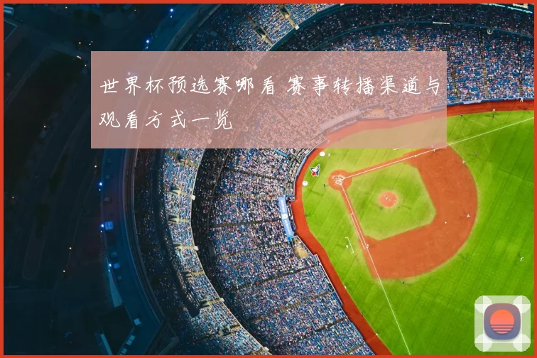 世界杯预选赛哪看 赛事转播渠道与观看方式一览