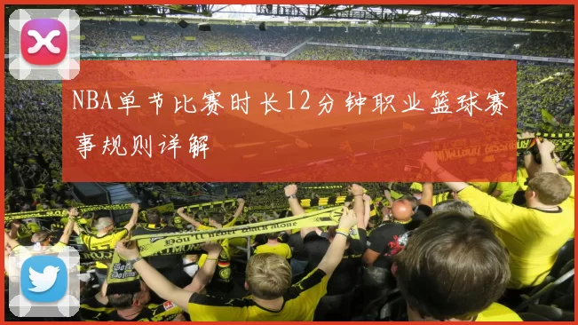 NBA单节比赛时长12分钟职业篮球赛事规则详解