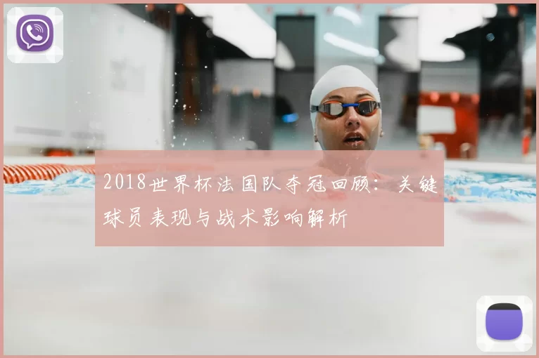 2018世界杯法国队夺冠回顾：关键球员表现与战术影响解析