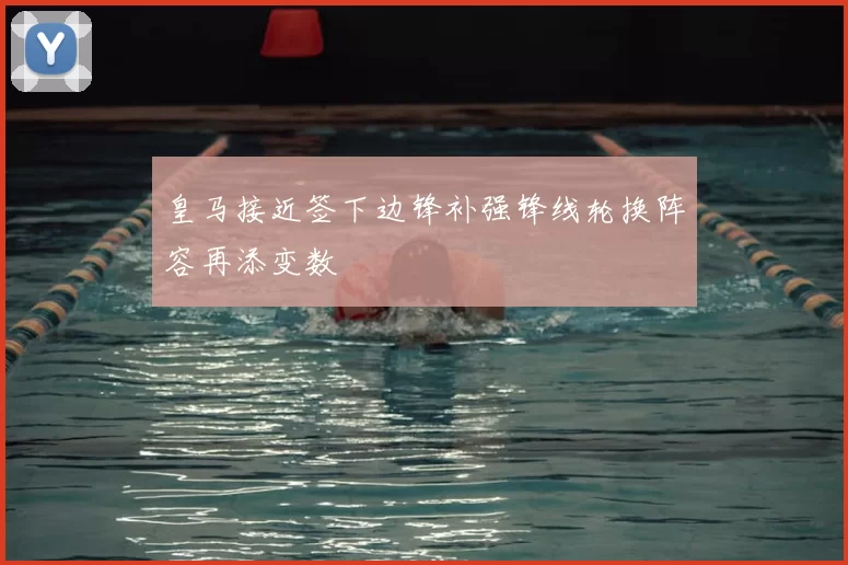 皇马接近签下边锋补强锋线轮换阵容再添变数